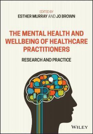The Mental Health And Wellbeing Of Healthcare Practitioners by Esther Murray & Jo Brown