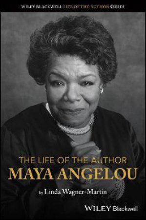 The Life Of The Author: Maya Angelou by Linda Wagner-Martin