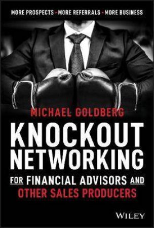 Knockout Networking For Financial Advisors And Other Sales Producers by Michael Goldberg