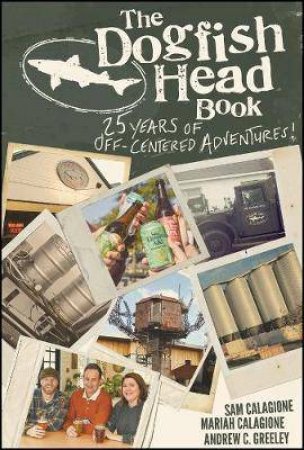 The Dogfish Head Book by Sam Calagione & Mariah Calagione & Andrew C. Greeley