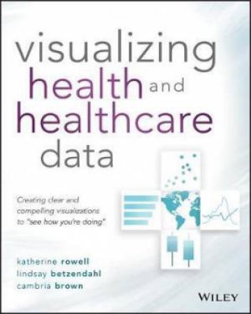Visualizing Health And Healthcare Data by Katherine Rowell & Lindsay Betzendahl & Cambria Brown