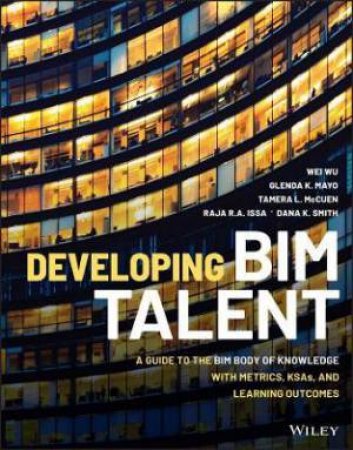 Developing BIM Talent by Wei Wu & Glenda Mayo & Tamera McCuen & Raymond Issa & Dana K. Smith