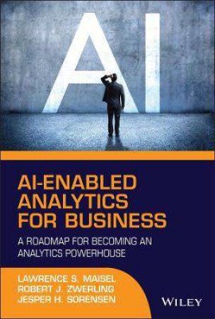 AI-Enabled Analytics For Business by Lawrence S. Maisel & Robert J. Zwerling & Jesper H. Sorensen