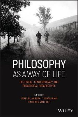 Philosophy As A Way Of Life by James M. Ambury & Tushar Irani & Kathleen Wallace