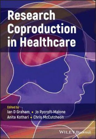 Research Coproduction In Healthcare by Ian D. Graham & Jo Rycroft-Malone & Anita Kothari & Chris McCutcheon