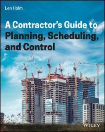 A Contractor's Guide To Planning, Scheduling, And Control by Len Holm