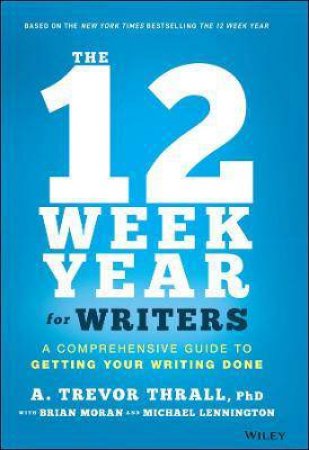 The 12 Week Year For Writers by A. Trevor Thrall & Brian P. Moran & Michael Lennington