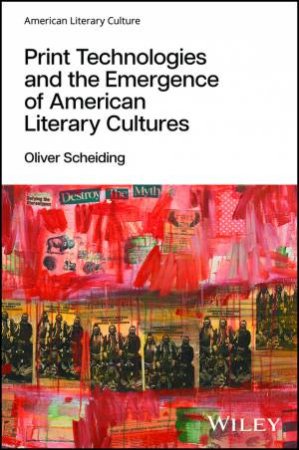 Print Technologies and the Emergence of American Literary Cultures by Oliver Scheiding