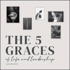The Five Graces Of Life And Leadership by Gary Burnison