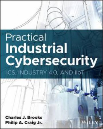 Practical Industrial Cybersecurity by Charles J. Brooks & Philip A. Craig