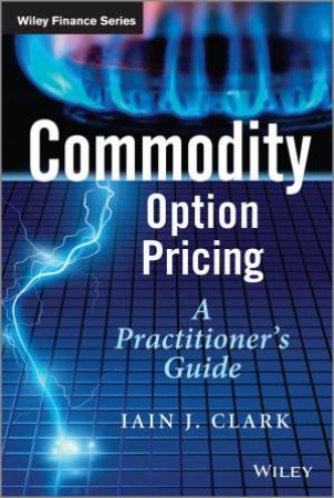 Commodity Option Pricing : A Practitioner's Guide by Iain J. Clark