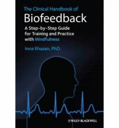 The Clinical Handbook of Biofeedback - a Step-by- Step Guide for Training and Practice with         Mindfulness by Inna Z. Khazan