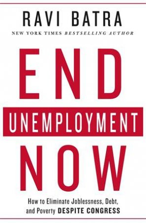 End Unemployment Now by Ravi Batra