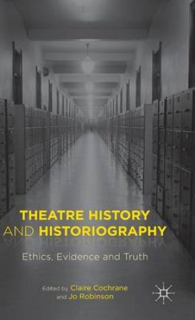 Theatre History and Historiography by Claire Cochrane & Joanna Robinson