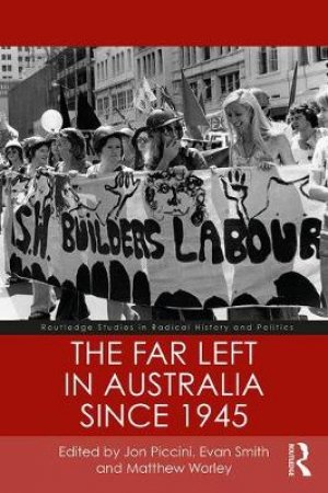 The Far Left in Australia Since 1945 by Evan Smith & Jon Piccini & Matthew Worley
