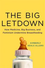 The Big Letdown How Medicine Big Business And Feminism Undermine Breastfeeding