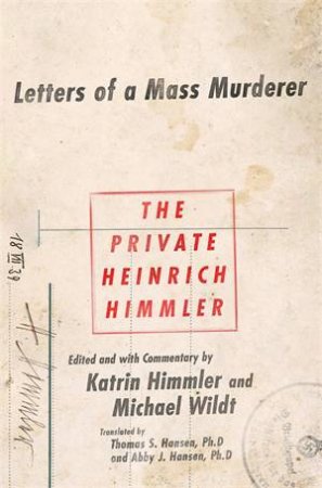 The Private Heinrich Himmler: Letters Of A Mass Murderer by Katrin Himmler & Michael Wildt