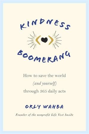 Kindness Boomerang: How To Save The World (And Yourself) Through 365 Daily Acts by Orly Wahba