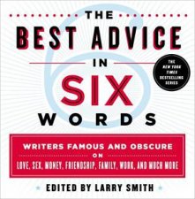 The Best Advice In Six Words Writers Famous And Obscure O Love Sex Money Friendship Family Work And Much More