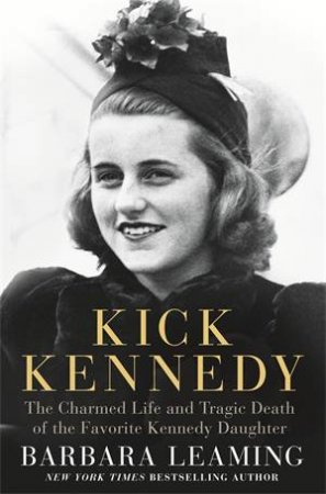 Kick Kennedy: The Charmed Life And Tragic Death Of The Favorite Kennedy Daughter by Barbara Leaming