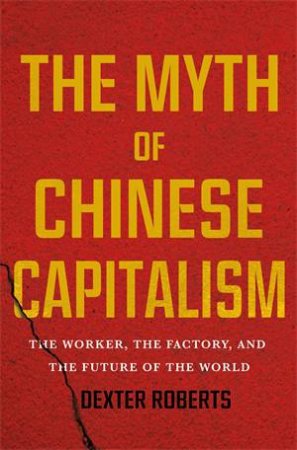 The Myth Of Chinese Capitalism by Dexter Roberts