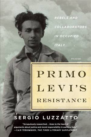 Primo Levi's Resistance: Rebels And Collaborators In Occupied Italy by Sergio Luzzatto
