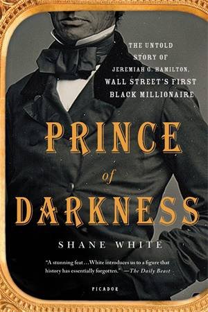 Prince Of Darkness: The Untold History Of Jeremiah G. Hamilton, Wall Street's First Black Millionaire by Shane White