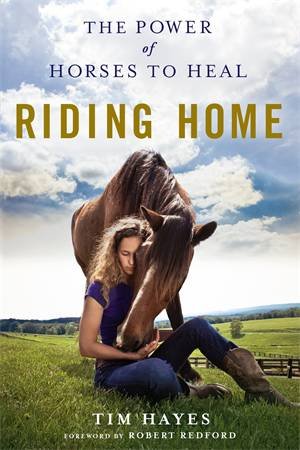 Riding Home: The Power Of Horses To Heal by Tim Hayes