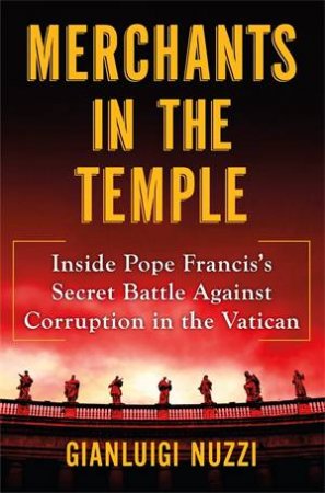 Merchants In The Temple: Inside Pope Francis's Secret Battle Against Corruption In The Vatican by Gianluigi Nuzzi