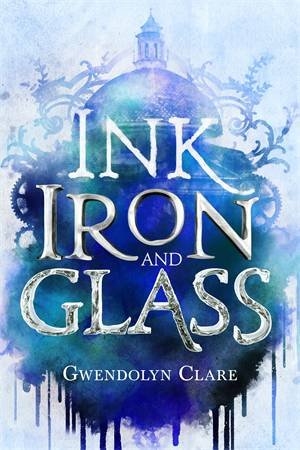 Ink, Iron, And Glass by Gwendolyn Clare