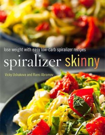 Spiralizer Skinny: Spiralize Yourself Slim With Easy Low-Carb Recipes by Vicky Ushakova & Rami Abramov