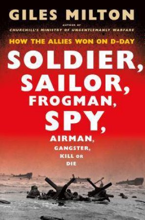 Soldier, Sailor, Frogman, Spy, Airman, Gangster, Kill or Die by Giles Milton