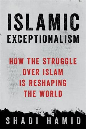Islamic Exceptionalism by Shadi Hamid