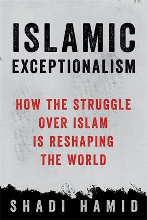 Islamic Exceptionalism by Shadi Hamid