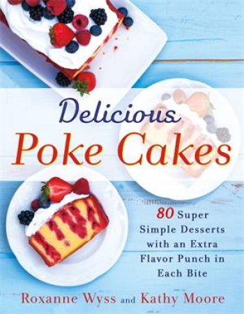 Delicious Poke Cakes by Roxanne Wyss & Kathy Moore