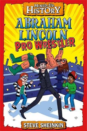 Abraham Lincoln, Pro Wrestler by Steve Sheinkin & Neil Swaab