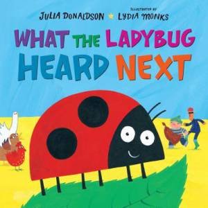 What the Ladybug Heard Next by Julia Donaldson & Lydia Monks