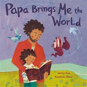 Papa Brings Me The World by Jenny Sue Kostecki-Shaw & Jenny Sue Kostecki-Shaw