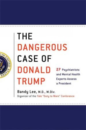 The Dangerous Case Of Donald Trump by Bandy X Lee