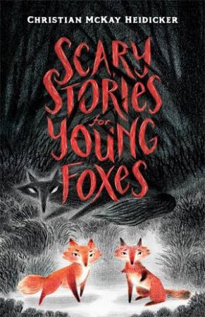 Scary Stories For Young Foxes by Christian McKay Heidicker & Junyi Wu