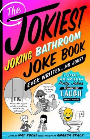 The Jokiest Joking Bathroom Joke Book Ever Written . . . No Joke! by May Roche & Amanda Brack