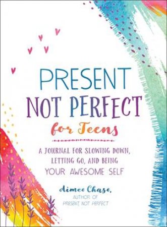 Present, Not Perfect For Teens by Aimee Chase