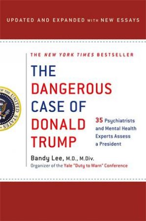 The Dangerous Case Of Donald Trump by Bandy X. Lee