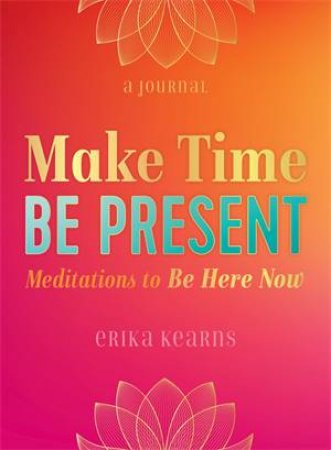 Make Time, Be Present by Erika Kearns