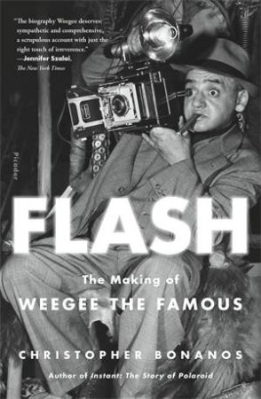 Flash: The Making Of Weegee The Famous by Christopher Bonanos