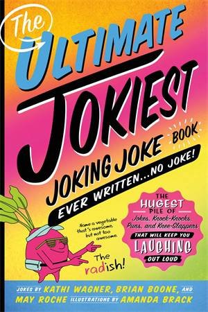 The Ultimate Jokiest Joking Joke Book Ever Written . . . No Joke! by Kathi Wagner & Amanda Brack & Brian Boone & May Roche