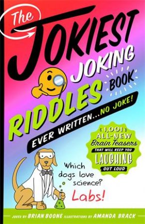 The Jokiest Joking Riddles Book Ever Written . . . No Joke! by Brian Boone & Amanda Brack