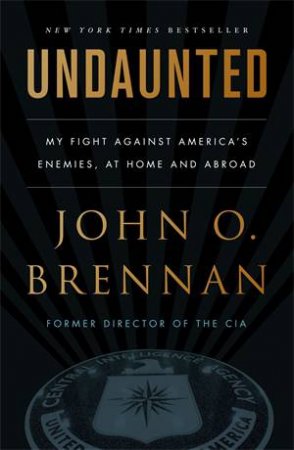 Undaunted: My Fight Against America’s Enemies, At Home And Abroad by John O. Brennan