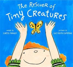 The Rescuer Of Tiny Creatures by Curtis Manley & Lucy Ruth Cummins