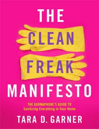 The Clean Freak Manifesto by Tara D. Garner
